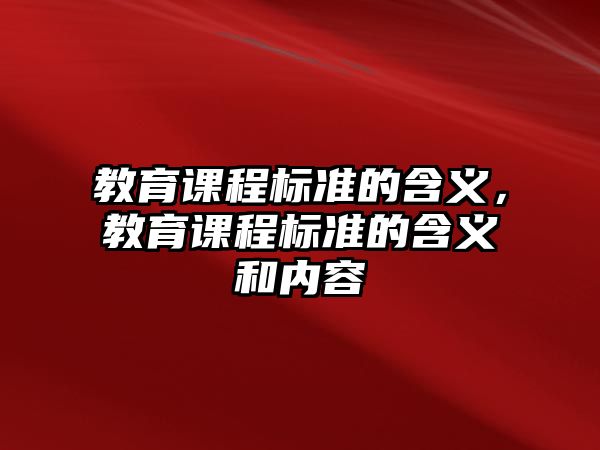 教育課程標(biāo)準(zhǔn)的含義，教育課程標(biāo)準(zhǔn)的含義和內(nèi)容