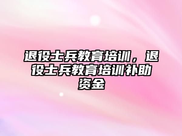 退役士兵教育培訓(xùn)，退役士兵教育培訓(xùn)補助資金