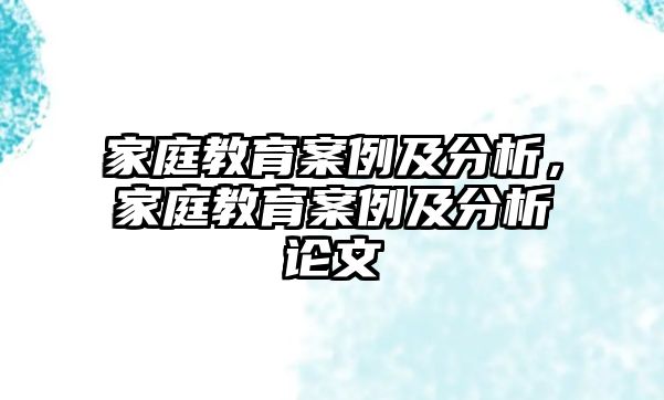 家庭教育案例及分析，家庭教育案例及分析論文