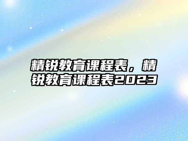 精銳教育課程表，精銳教育課程表2023