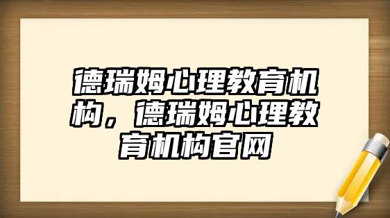 德瑞姆心理教育機構(gòu)，德瑞姆心理教育機構(gòu)官網(wǎng)