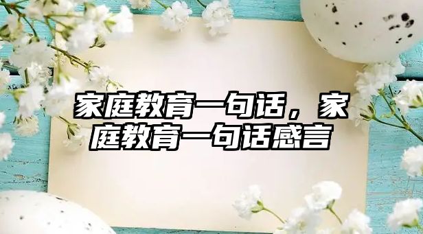 家庭教育一句話，家庭教育一句話感言