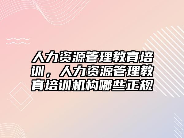 人力資源管理教育培訓(xùn)，人力資源管理教育培訓(xùn)機(jī)構(gòu)哪些正規(guī)