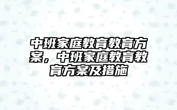 中班家庭教育教育方案，中班家庭教育教育方案及措施