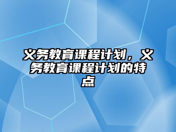 義務(wù)教育課程計(jì)劃，義務(wù)教育課程計(jì)劃的特點(diǎn)