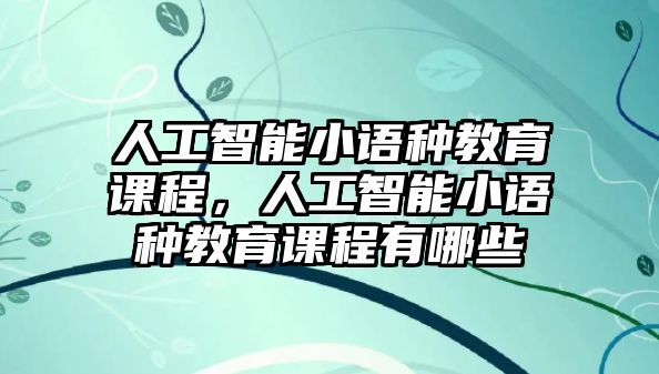 人工智能小語種教育課程，人工智能小語種教育課程有哪些