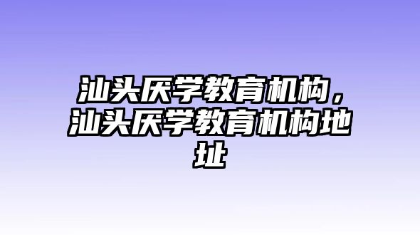 汕頭厭學(xué)教育機(jī)構(gòu)，汕頭厭學(xué)教育機(jī)構(gòu)地址