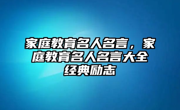 家庭教育名人名言，家庭教育名人名言大全經典勵志