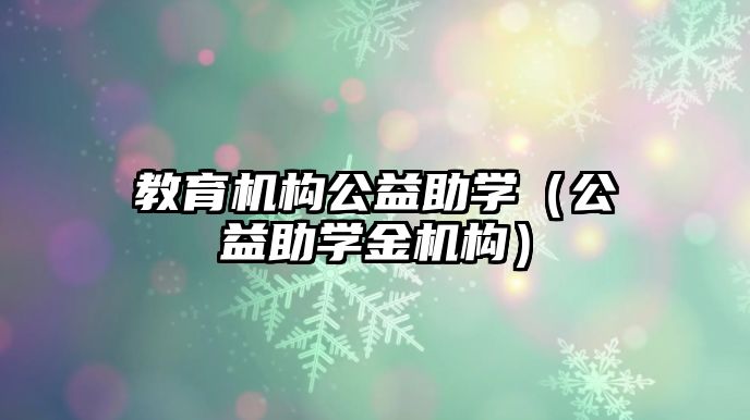 教育機構(gòu)公益助學(xué)（公益助學(xué)金機構(gòu)）