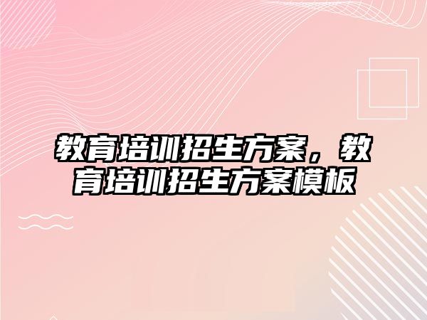 教育培訓(xùn)招生方案，教育培訓(xùn)招生方案模板