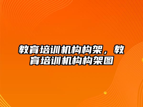 教育培訓機構(gòu)構(gòu)架，教育培訓機構(gòu)構(gòu)架圖