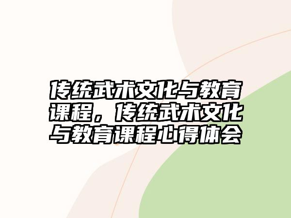 傳統(tǒng)武術(shù)文化與教育課程，傳統(tǒng)武術(shù)文化與教育課程心得體會(huì)