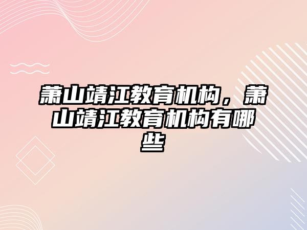 蕭山靖江教育機(jī)構(gòu)，蕭山靖江教育機(jī)構(gòu)有哪些