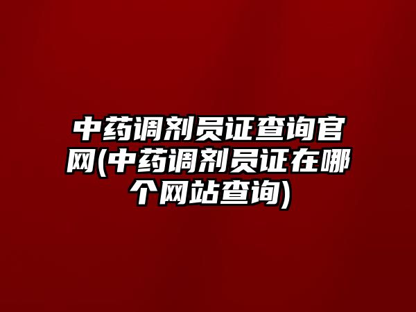 中藥調(diào)劑員證查詢官網(wǎng)(中藥調(diào)劑員證在哪個(gè)網(wǎng)站查詢)