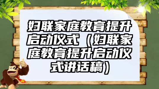 婦聯(lián)家庭教育提升啟動儀式（婦聯(lián)家庭教育提升啟動儀式講話稿）