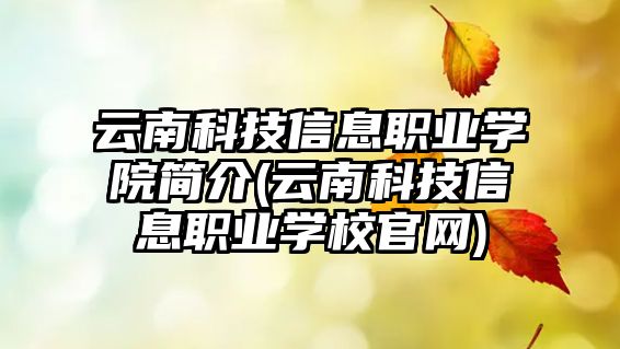 云南科技信息職業(yè)學(xué)院簡介(云南科技信息職業(yè)學(xué)校官網(wǎng))