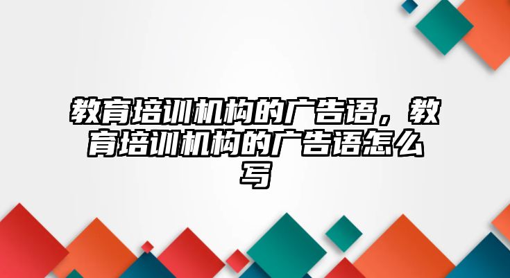 教育培訓(xùn)機(jī)構(gòu)的廣告語(yǔ)，教育培訓(xùn)機(jī)構(gòu)的廣告語(yǔ)怎么寫(xiě)