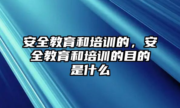 安全教育和培訓(xùn)的，安全教育和培訓(xùn)的目的是什么