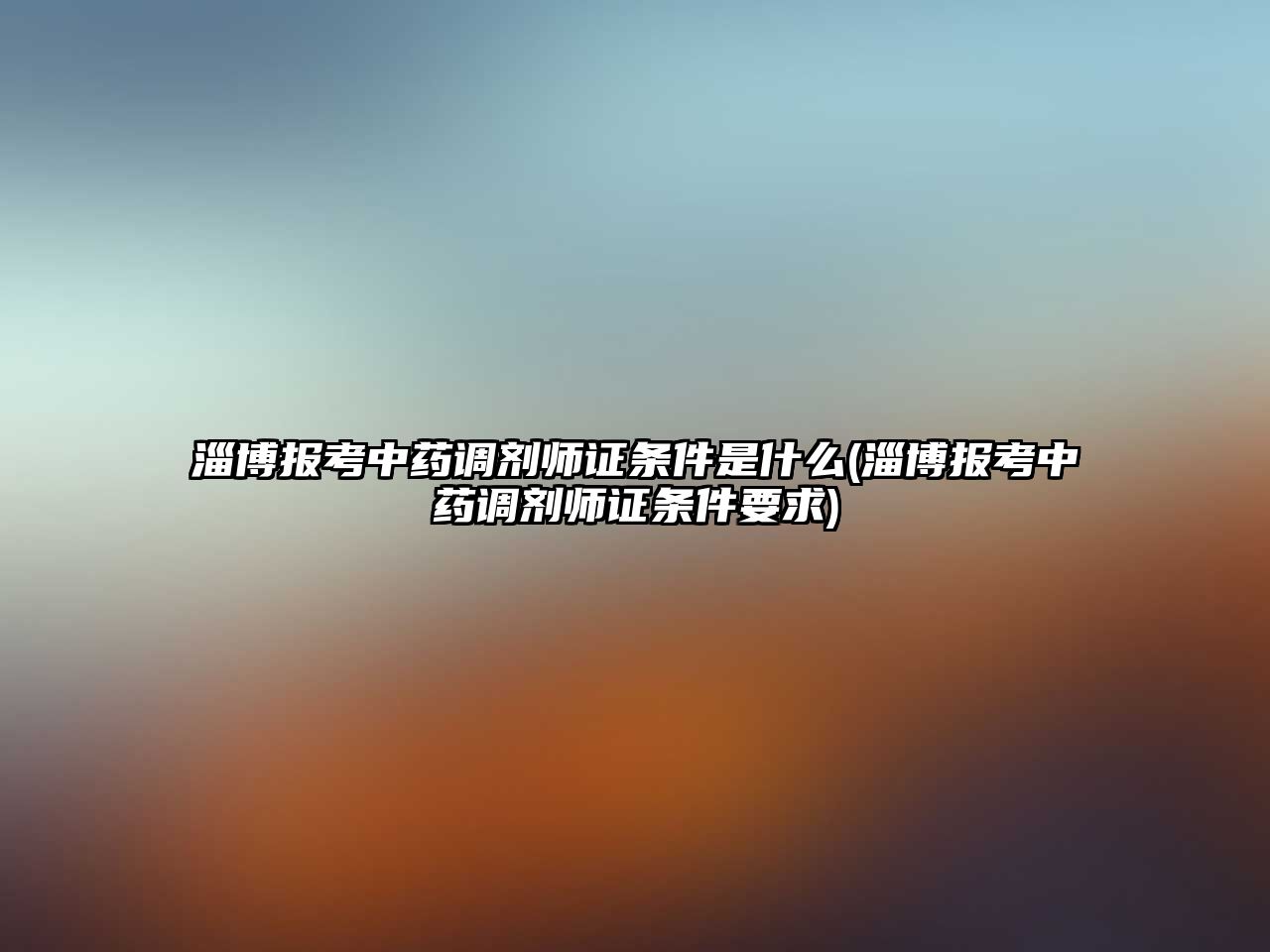 淄博報考中藥調劑師證條件是什么(淄博報考中藥調劑師證條件要求)