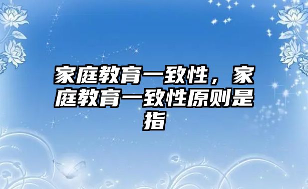 家庭教育一致性，家庭教育一致性原則是指