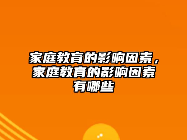 家庭教育的影響因素，家庭教育的影響因素有哪些