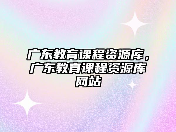 廣東教育課程資源庫，廣東教育課程資源庫網(wǎng)站