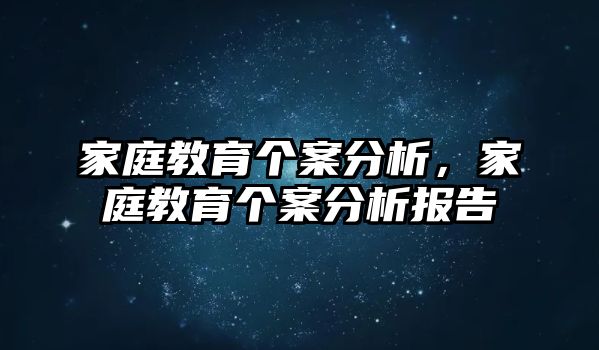 家庭教育個案分析，家庭教育個案分析報告