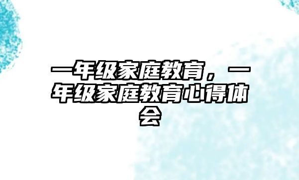 一年級(jí)家庭教育，一年級(jí)家庭教育心得體會(huì)