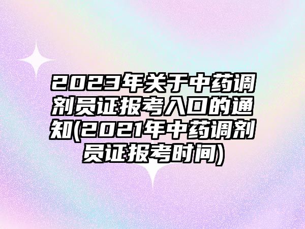 2023年關(guān)于中藥調(diào)劑員證報考入口的通知(2021年中藥調(diào)劑員證報考時間)