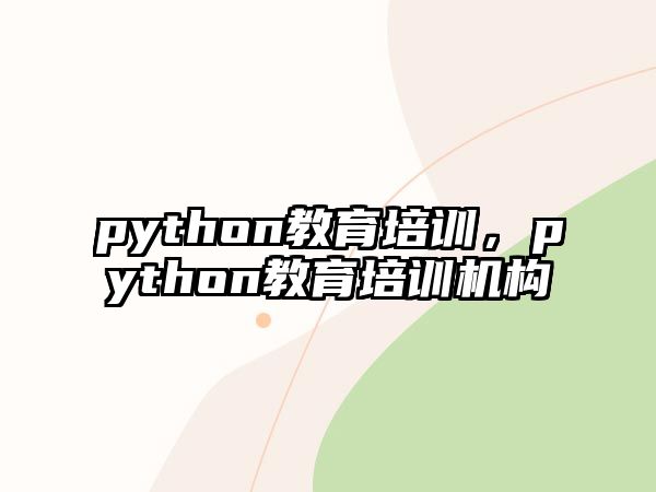 python教育培訓，python教育培訓機構(gòu)