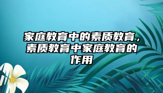 家庭教育中的素質(zhì)教育，素質(zhì)教育中家庭教育的作用