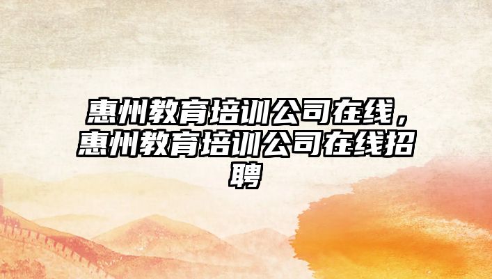 惠州教育培訓(xùn)公司在線，惠州教育培訓(xùn)公司在線招聘