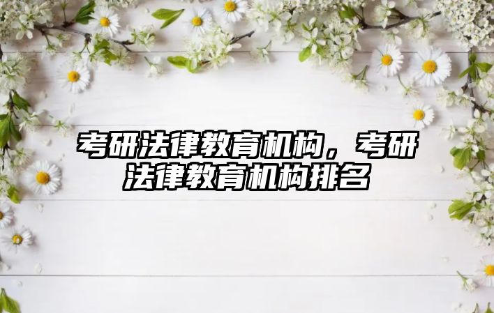 考研法律教育機構(gòu)，考研法律教育機構(gòu)排名