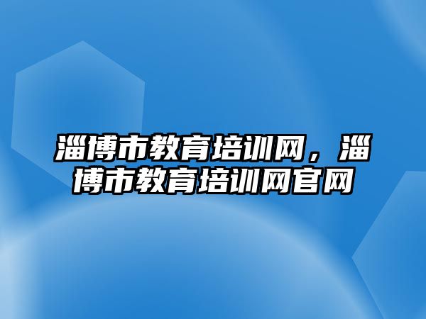 淄博市教育培訓(xùn)網(wǎng)，淄博市教育培訓(xùn)網(wǎng)官網(wǎng)