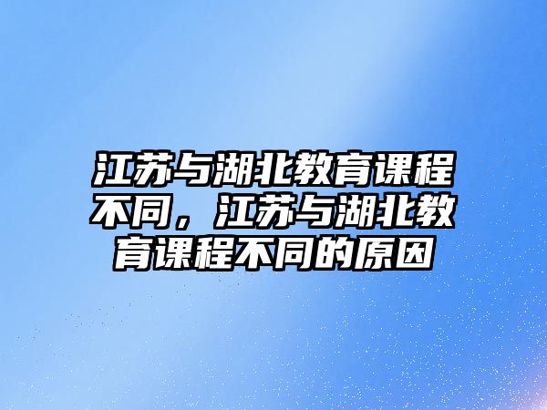 江蘇與湖北教育課程不同，江蘇與湖北教育課程不同的原因