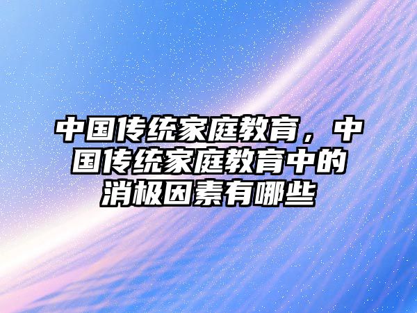 中國(guó)傳統(tǒng)家庭教育，中國(guó)傳統(tǒng)家庭教育中的消極因素有哪些