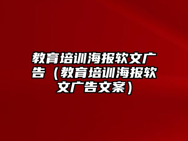 教育培訓(xùn)海報軟文廣告（教育培訓(xùn)海報軟文廣告文案）