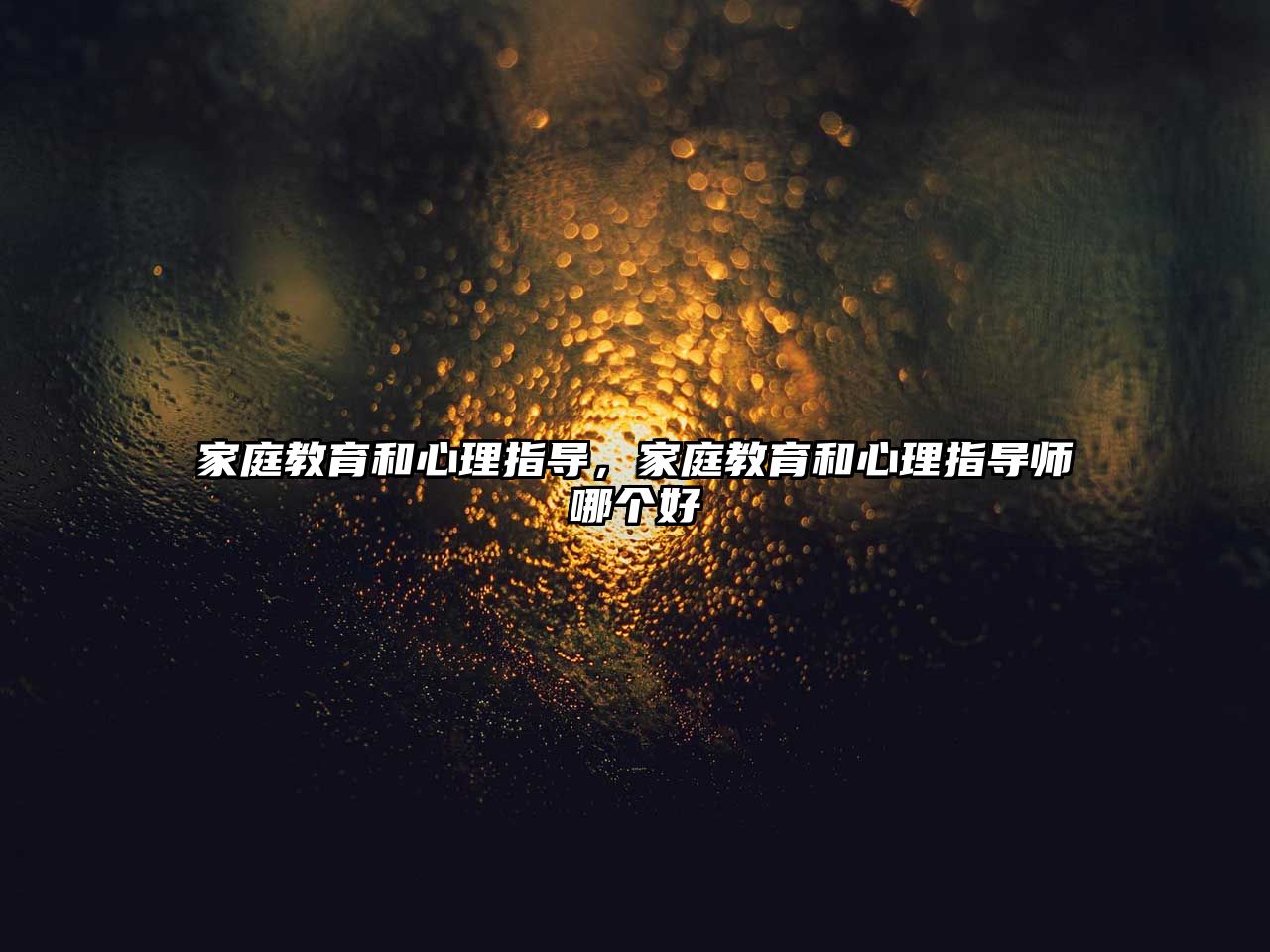 家庭教育和心理指導(dǎo)，家庭教育和心理指導(dǎo)師哪個好