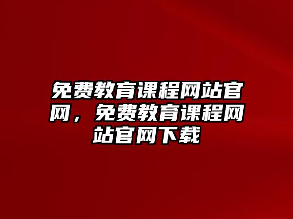 免費(fèi)教育課程網(wǎng)站官網(wǎng)，免費(fèi)教育課程網(wǎng)站官網(wǎng)下載