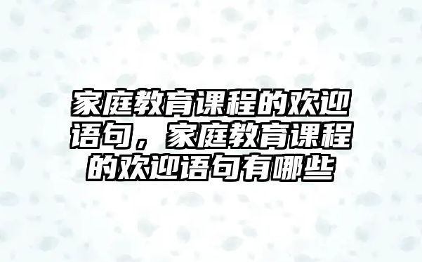 家庭教育課程的歡迎語句，家庭教育課程的歡迎語句有哪些