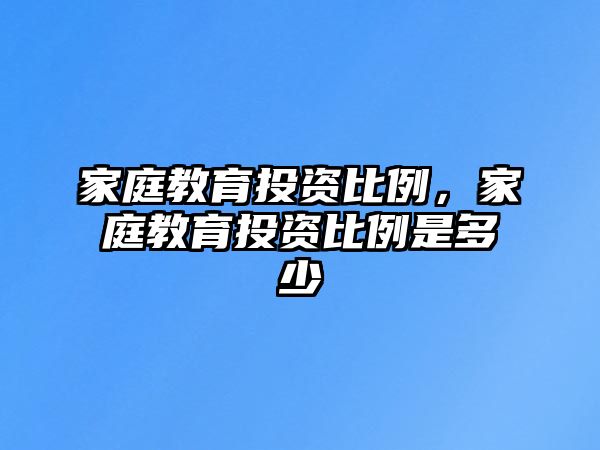 家庭教育投資比例，家庭教育投資比例是多少