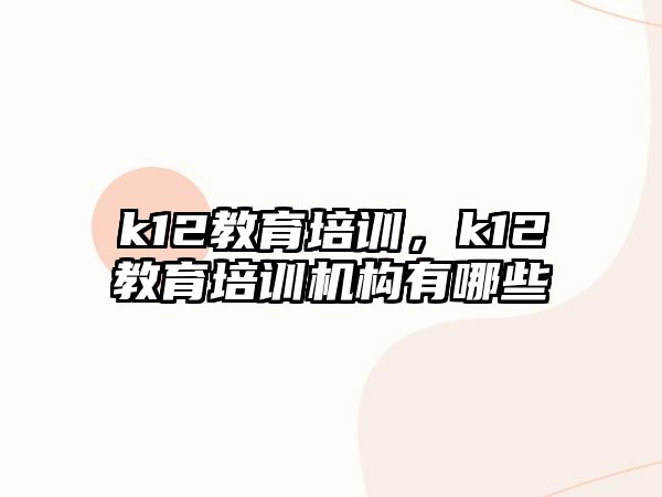 k12教育培訓，k12教育培訓機構有哪些