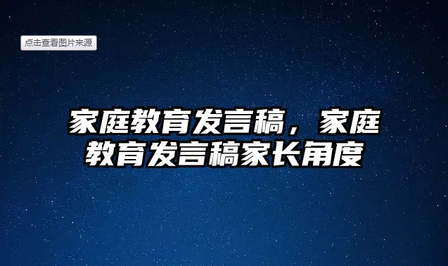 家庭教育發(fā)言稿，家庭教育發(fā)言稿家長(zhǎng)角度