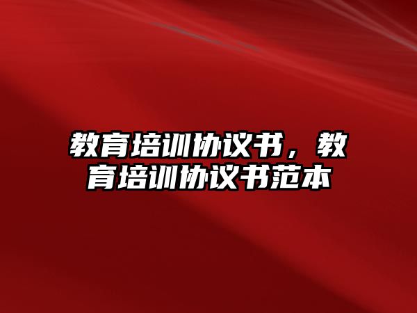 教育培訓(xùn)協(xié)議書，教育培訓(xùn)協(xié)議書范本