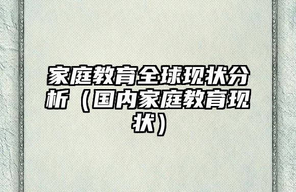 家庭教育全球現(xiàn)狀分析（國內(nèi)家庭教育現(xiàn)狀）