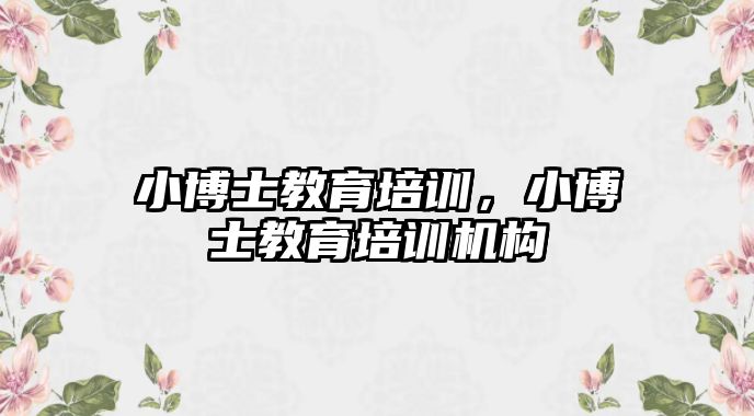 小博士教育培訓，小博士教育培訓機構