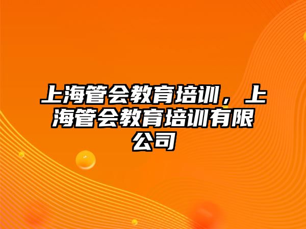 上海管會(huì)教育培訓(xùn)，上海管會(huì)教育培訓(xùn)有限公司