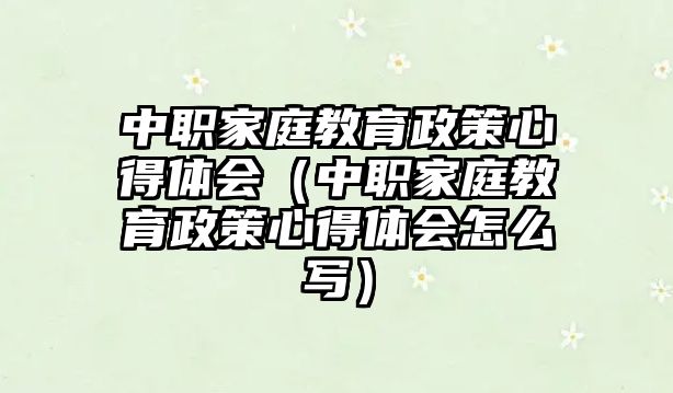 中職家庭教育政策心得體會（中職家庭教育政策心得體會怎么寫）