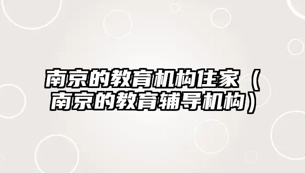 南京的教育機構(gòu)住家（南京的教育輔導(dǎo)機構(gòu)）