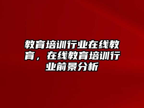 教育培訓(xùn)行業(yè)在線(xiàn)教育，在線(xiàn)教育培訓(xùn)行業(yè)前景分析